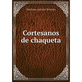 

Книга Cortesanos de chaqueta. Ildefonso Antonio Bermejo