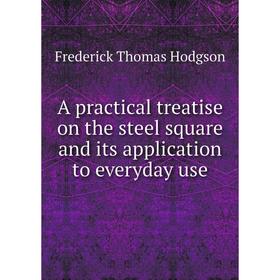 

Книга A practical treatise on the steel square and its application to everyday use. Frederick Thomas Hodgson