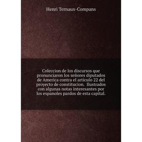 

Книга Coleccion de los discursos que pronunciaron los señores diputados de America contra el articulo 22 del proyecto de constitucion. Henri Ternaux-C