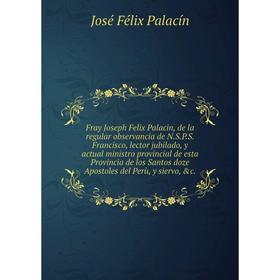 

Книга Fray Joseph Felix Palacin, de la regular observancia de N.S.P.S. José Félix Palacín
