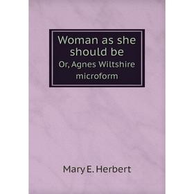

Книга Woman as she should beOr, Agnes Wiltshire microform. Mary E. Herbert