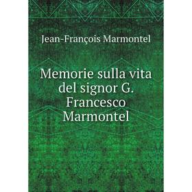 

Книга Memorie sulla vita del signor G Francesco Marmontel