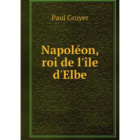 

Книга Napoléon, roi de l'île d'Elbe
