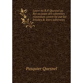 

Книга Lettre du RP Quesnel au Roi au aujet des calomnies répandues contre lui par les Jesuites & leurs adherants