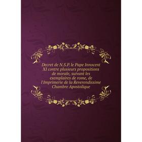 

Книга Decret de N.S.P. le Pape Innocent XI contre plusieurs propositions de morale, suivant les exemplaires de rome