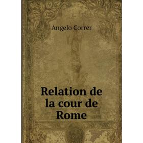 

Книга Relation de la cour de Rome. Angelo Correr