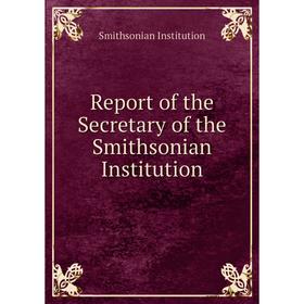

Книга Report of the Secretary of the Smithsonian Institution. Smithsonian Institution