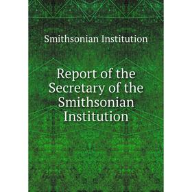

Книга Report of the Secretary of the Smithsonian Institution. Smithsonian Institution