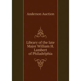 

Книга Library of the late Major William H Lambert of Philadelphia