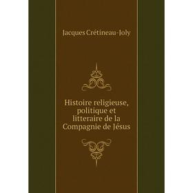 

Книга Histoire religieuse, politique et litteraire de la Compagnie de Jésus. Jacques Crétineau-Joly