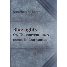 

Книга Blue lights. Or, The convention. A poem, in four cantos. Jonathan M. Scott