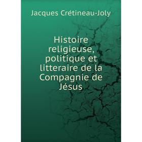 

Книга Histoire religieuse, politique et litteraire de la Compagnie de Jésus. Jacques Crétineau-Joly