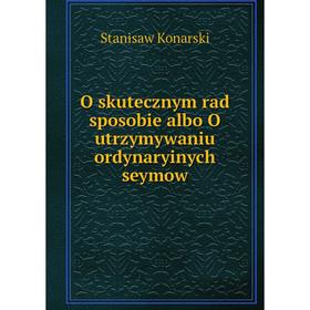

Книга O skutecznym rad sposobie albo O utrzymywaniu ordynaryinych seymow
