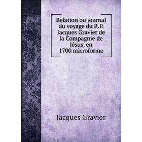 

Книга Relation ou journal du voyage du R.P. Jacques Gravier de la Compagnie de Jésus, en 1700 microforme. Jacques Gravier