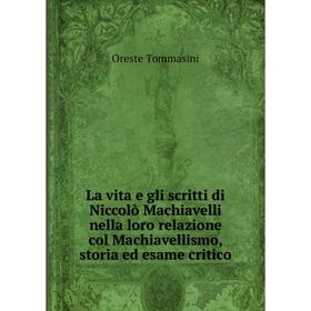 

Книга La vita e gli scritti di Niccolò Machiavelli nella loro relazione col Machiavellismo, storia ed esame critico
