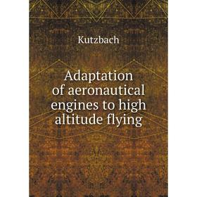 

Книга Adaptation of aeronautical engines to high altitude flying. Kutzbach