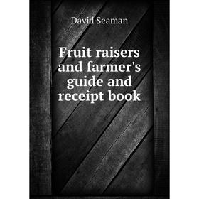 

Книга Fruit raisers and farmer's guide and receipt book. David Seaman