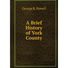 

Книга A Brief History of York County. George R. Powell