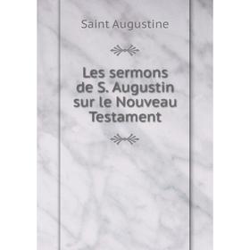 

Книга Les sermons de S Augustin sur le Nouveau Testament