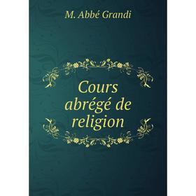 

Книга Cours abrégé de religion. M. Abbé Grandi