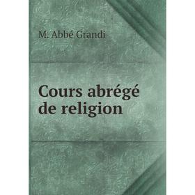 

Книга Cours abrégé de religion. M. Abbé Grandi