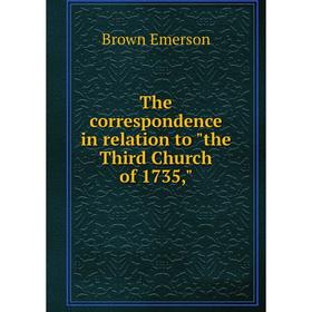 

Книга The correspondence in relation to the Third Church of 1735,. Brown Emerson