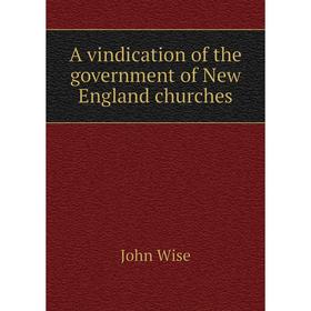 

Книга A vindication of the government of New England churches. John Wise