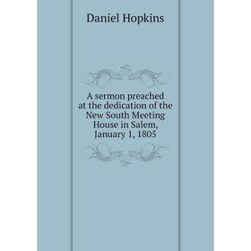 

Книга A sermon preached at the dedication of the New South Meeting House in Salem, January 1, 1805. Daniel Hopkins