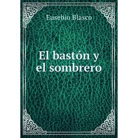 

Книга El bastón y el sombrero. Eusebio Blasco