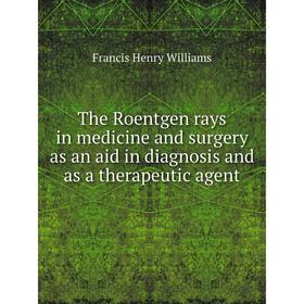 

Книга The Roentgen rays in medicine and surgery as an aid in diagnosis and as a therapeutic agent. Francis Henry Williams
