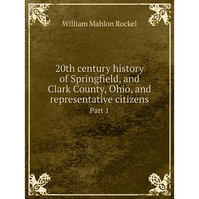 

Книга 20th century history of Springfield, and Clark County, Ohio, and representative citizens. Part 1. William Mahlon Rockel