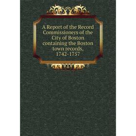 

Книга A Report of the Record Commissioners of the City of Boston containing the Boston town records, 1742 - 1757