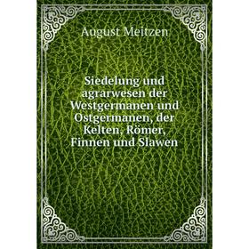 

Книга Siedelung und agrarwesen der Westgermanen und Ostgermanen, der Kelten, Römer, Finnen und Slawen. August Meitzen