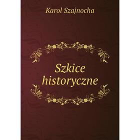 

Книга Szkice historyczne. Karol Szajnocha