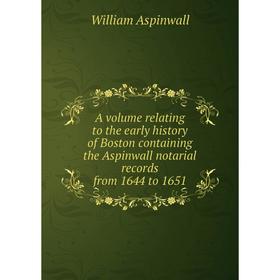 

Книга A volume relating to the early history of Boston containing the Aspinwall notarial records from 1644 to 1651. William Aspinwall