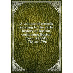 

Книга A volume of records relating to the early history of Boston, containing Boston town records, 1784 to 1796