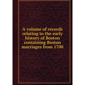 

Книга A volume of records relating to the early history of Boston containing Boston marriages from 1700