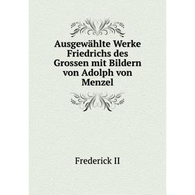 

Книга Ausgewählte Werke Friedrichs des Grossen mit Bildern von Adolph von Menzel. Frederick II