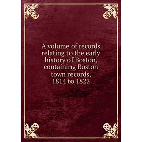 

Книга A volume of records relating to the early history of Boston, containing Boston town records, 1814 to 1822