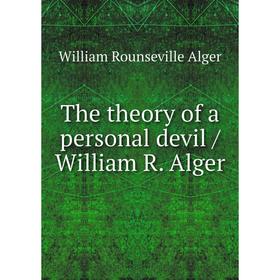 

Книга The theory of a personal devil / William R. Alger. William Rounseville Alger