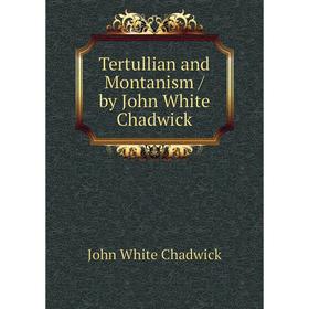 

Книга Tertullian and Montanism / by John White Chadwick. John White Chadwick