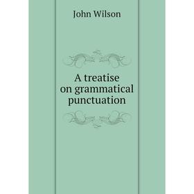 

Книга A treatise on grammatical punctuation. John Wilson