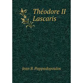 

Книга Théodore II Lascaris. Jean B. Pappadopoulos