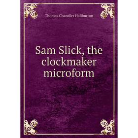 

Книга Sam Slick, the clockmaker microform. Haliburton Thomas Chandler