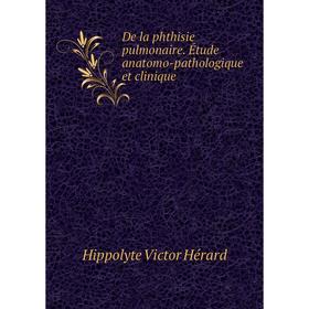

Книга De la phthisie pulmonaire. Étude anatomo-pathologique et clinique. Hippolyte Victor Hérard