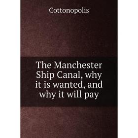 

Книга The Manchester Ship Canal, why it is wanted, and why it will pay. Cottonopolis