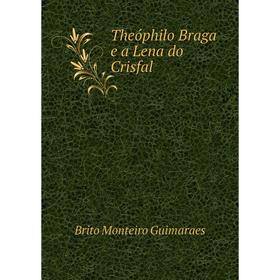 

Книга Theóphilo Braga e a Lena do Crisfal. Brito Monteiro Guimaraes