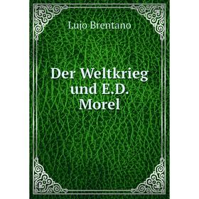 

Книга Der Weltkrieg und E.D. Morel. Lujo Brentano