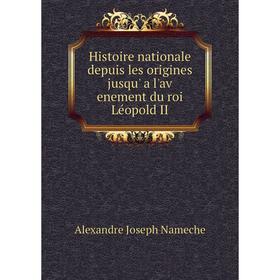 

Книга Histoire nationale depuis les origines jusqu' a l'av enement du roi Léopold II. Alexandre Joseph Nameche