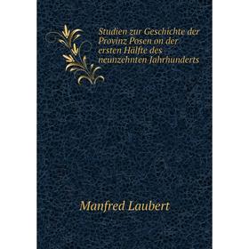 

Книга Studien zur Geschichte der Provinz Posen on der ersten Hälfte des neunzehnten Jahrhunderts. Manfred Laubert